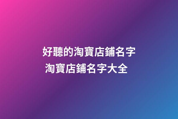 好聽的淘寶店鋪名字 淘寶店鋪名字大全-第1張-店鋪起名-玄機(jī)派